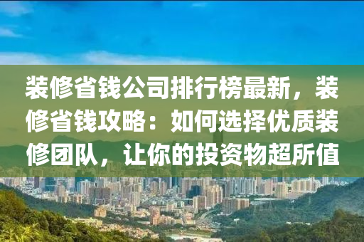 裝修省錢公司排行榜最新，裝修省錢攻略：如何選擇優(yōu)質(zhì)裝修團隊，讓你的投資物超所值