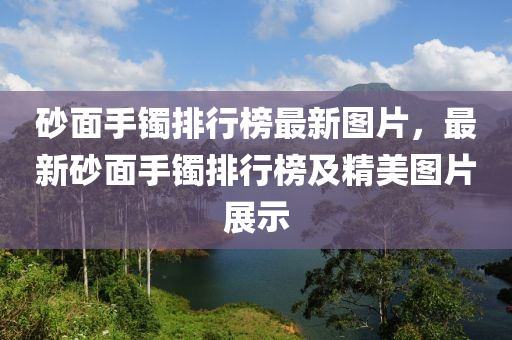 砂面手鐲排行榜最新圖片，最新砂面手鐲排行榜及精美圖片展示