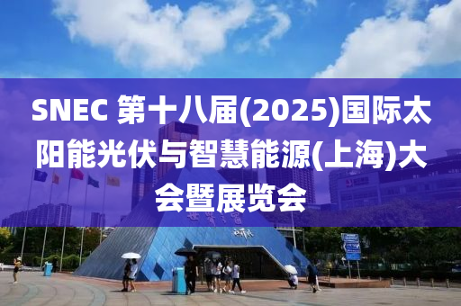 SNEC 第十八屆(2025)國(guó)際太陽(yáng)能光伏與智慧能源(上海)大會(huì)暨展覽會(huì)