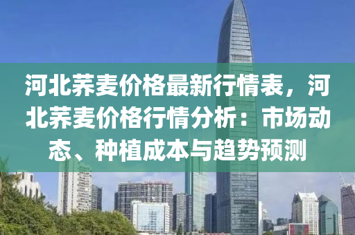 河北蕎麥價格最新行情表，河北蕎麥價格行情分析：市場動態(tài)、種植成本與趨勢預(yù)測