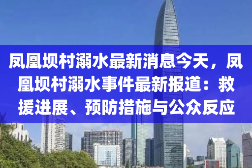 鳳凰壩村溺水最新消息今天，鳳凰壩村溺水事件最新報(bào)道：救援進(jìn)展、預(yù)防措施與公眾反應(yīng)