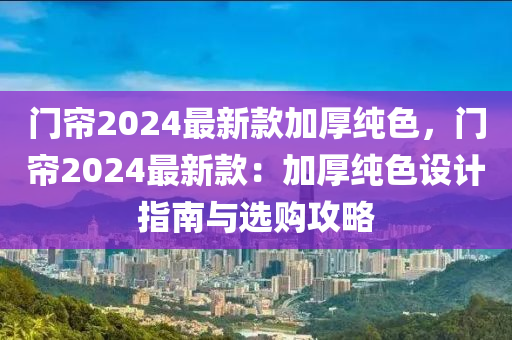 門簾2024最新款加厚純色，門簾2024最新款：加厚純色設(shè)計指南與選購攻略