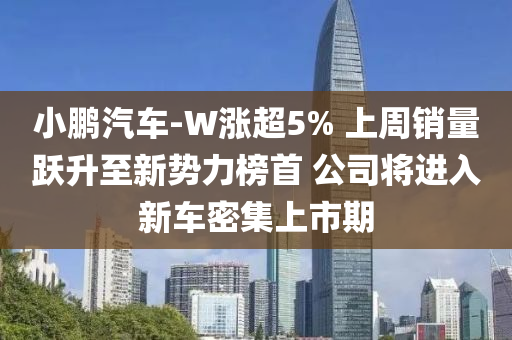 小鵬汽車-W漲超5% 上周銷量躍升至新勢力榜首 公司將進入新車密集上市期