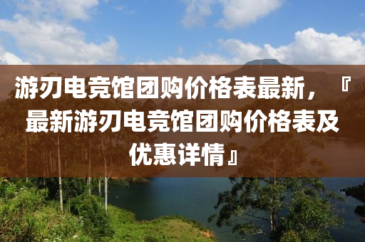 游刃電競館團(tuán)購價(jià)格表最新，『最新游刃電競館團(tuán)購價(jià)格表及優(yōu)惠詳情』