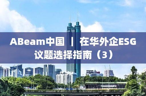 ABeam中國 ｜ 在華外企ESG議題選擇指南（3）