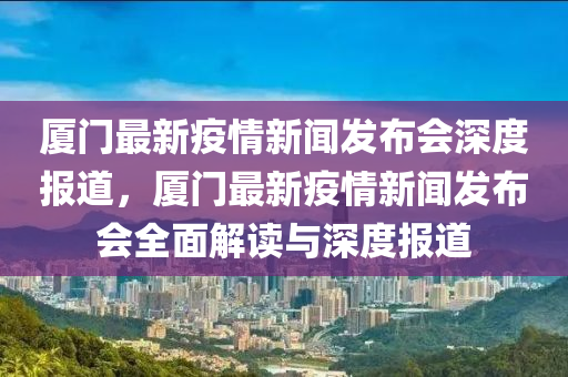 廈門最新疫情新聞發(fā)布會深度報道，廈門最新疫情新聞發(fā)布會全面解讀與深度報道