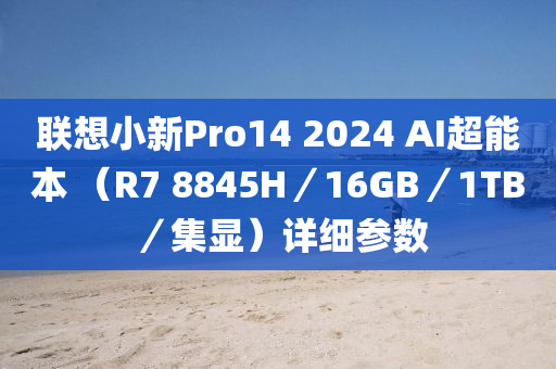 聯(lián)想小新Pro14 2024 AI超能本 （R7 8845H／16GB／1TB／集顯）詳細(xì)參數(shù)