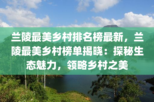 蘭陵最美鄉(xiāng)村排名榜最新，蘭陵最美鄉(xiāng)村榜單揭曉：探秘生態(tài)魅力，領(lǐng)略鄉(xiāng)村之美