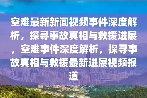 空難最新新聞視頻事件深度解析，探尋事故真相與救援進展，空難事件深度解析，探尋事故真相與救援最新進展視頻報道