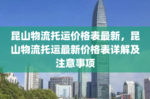 昆山物流托運價格表最新，昆山物流托運最新價格表詳解及注意事項