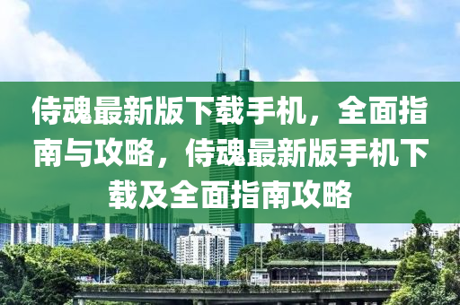 侍魂最新版下載手機(jī)，全面指南與攻略，侍魂最新版手機(jī)下載及全面指南攻略