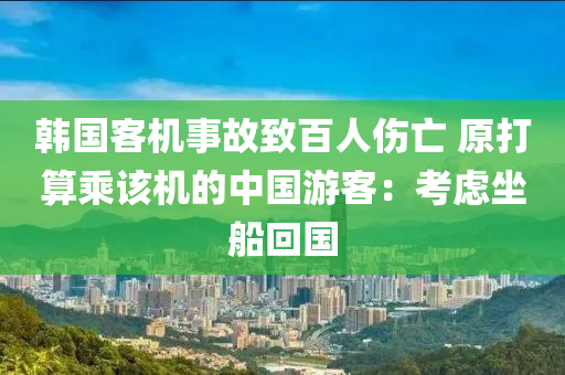 韓國客機事故致百人傷亡 原打算乘該機的中國游客：考慮坐船回國