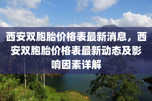 西安雙胞胎價格表最新消息，西安雙胞胎價格表最新動態(tài)及影響因素詳解