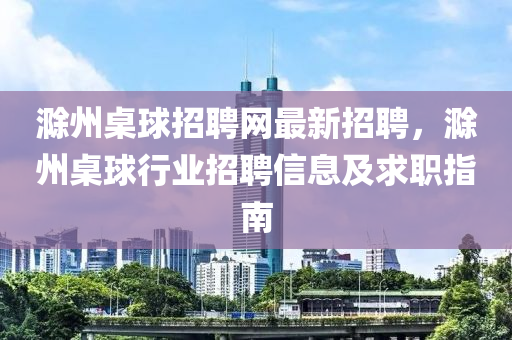 滁州桌球招聘網(wǎng)最新招聘，滁州桌球行業(yè)招聘信息及求職指南