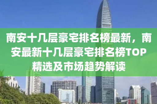 南安十幾層豪宅排名榜最新，南安最新十幾層豪宅排名榜TOP精選及市場趨勢解讀