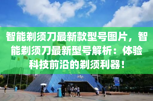 智能剃須刀最新款型號圖片，智能剃須刀最新型號解析：體驗科技前沿的剃須利器！