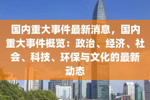 國內(nèi)重大事件最新消息，國內(nèi)重大事件概覽：政治、經(jīng)濟(jì)、社會(huì)、科技、環(huán)保與文化的最新動(dòng)態(tài)