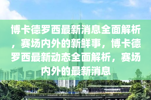 博卡德羅西最新消息全面解析，賽場內(nèi)外的新鮮事，博卡德羅西最新動態(tài)全面解析，賽場內(nèi)外的最新消息