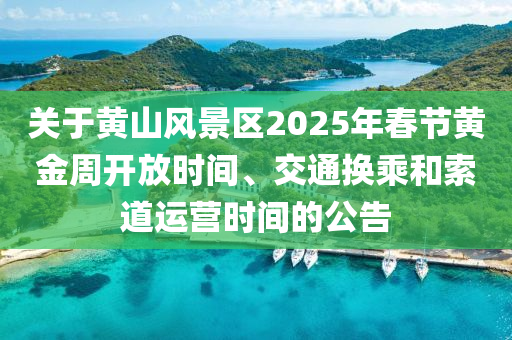 關(guān)于黃山風景區(qū)2025年春節(jié)黃金周開放時間、交通換乘和索道運營時間的公告