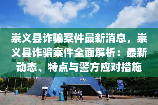 崇義縣詐騙案件最新消息，崇義縣詐騙案件全面解析：最新動態(tài)、特點與警方應對措施