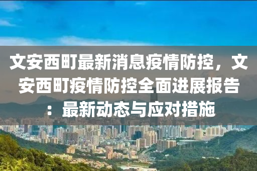 文安西町最新消息疫情防控，文安西町疫情防控全面進展報告：最新動態(tài)與應對措施