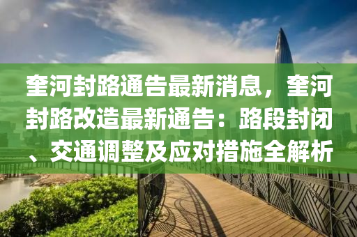 奎河封路通告最新消息，奎河封路改造最新通告：路段封閉、交通調(diào)整及應(yīng)對(duì)措施全解析