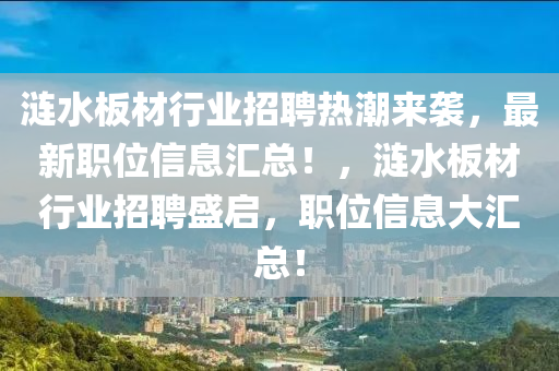 漣水板材行業(yè)招聘熱潮來襲，最新職位信息匯總！，漣水板材行業(yè)招聘盛啟，職位信息大匯總！