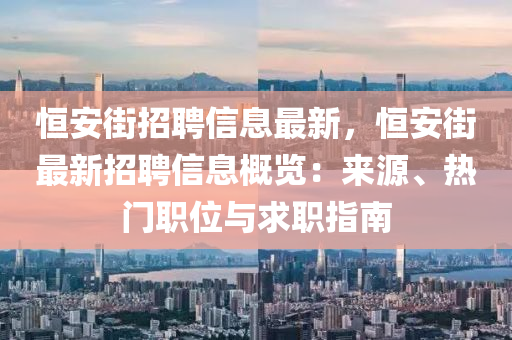 恒安街招聘信息最新，恒安街最新招聘信息概覽：來源、熱門職位與求職指南