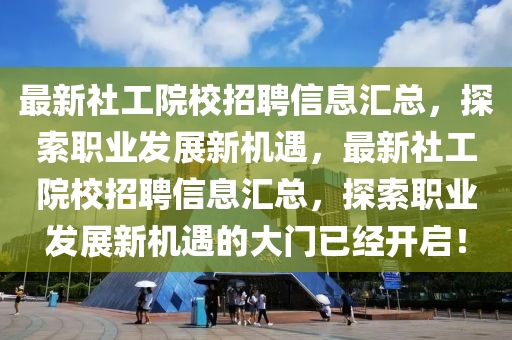 最新社工院校招聘信息匯總，探索職業(yè)發(fā)展新機(jī)遇，最新社工院校招聘信息匯總，探索職業(yè)發(fā)展新機(jī)遇的大門已經(jīng)開啟！