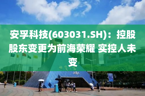 安孚科技(603031.SH)：控股股東變更為前海榮耀 實(shí)控人未變