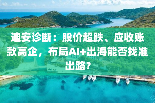 迪安診斷：股價超跌、應(yīng)收賬款高企，布局AI+出海能否找準(zhǔn)出路？