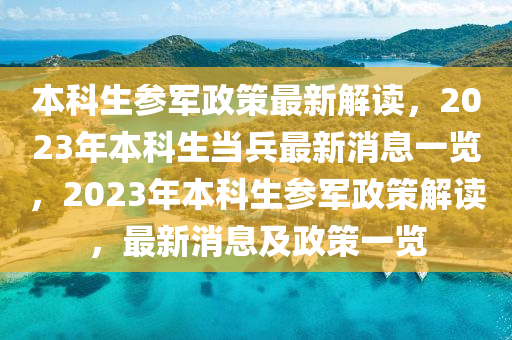 本科生參軍政策最新解讀，2023年本科生當(dāng)兵最新消息一覽，2023年本科生參軍政策解讀，最新消息及政策一覽