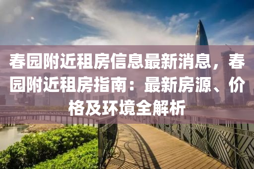 春園附近租房信息最新消息，春園附近租房指南：最新房源、價(jià)格及環(huán)境全解析