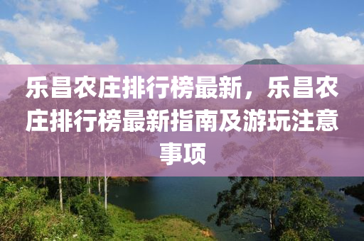 樂昌農(nóng)莊排行榜最新，樂昌農(nóng)莊排行榜最新指南及游玩注意事項