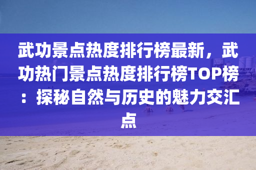 武功景點熱度排行榜最新，武功熱門景點熱度排行榜TOP榜：探秘自然與歷史的魅力交匯點