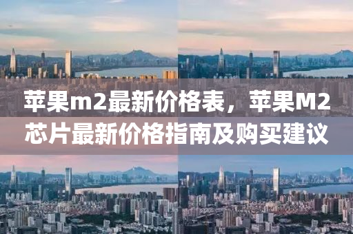 蘋果m2最新價格表，蘋果M2芯片最新價格指南及購買建議