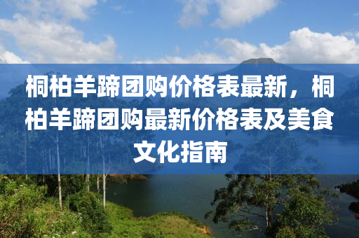 桐柏羊蹄團購價格表最新，桐柏羊蹄團購最新價格表及美食文化指南