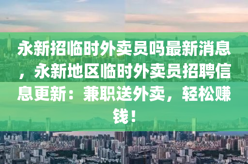 永新招臨時外賣員嗎最新消息，永新地區(qū)臨時外賣員招聘信息更新：兼職送外賣，輕松賺錢！