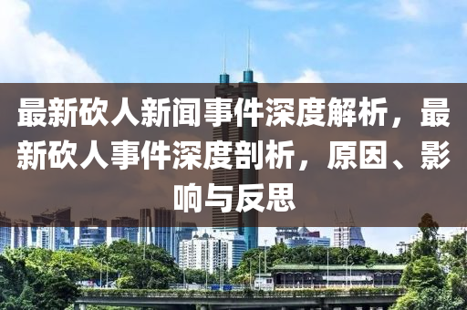 最新砍人新聞事件深度解析，最新砍人事件深度剖析，原因、影響與反思