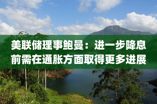 美聯(lián)儲理事鮑曼：進(jìn)一步降息前需在通脹方面取得更多進(jìn)展