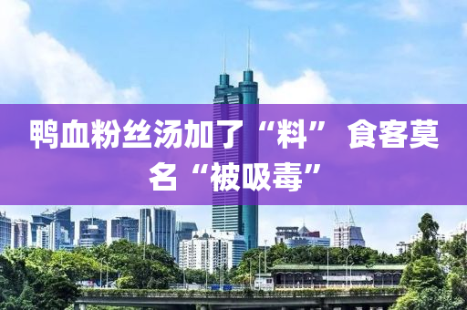 鴨血粉絲湯加了“料” 食客莫名“被吸毒”