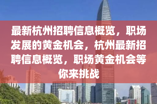 最新杭州招聘信息概覽，職場(chǎng)發(fā)展的黃金機(jī)會(huì)，杭州最新招聘信息概覽，職場(chǎng)黃金機(jī)會(huì)等你來挑戰(zhàn)