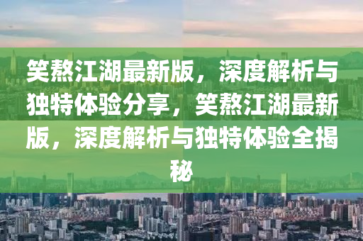 笑熬江湖最新版，深度解析與獨(dú)特體驗(yàn)分享，笑熬江湖最新版，深度解析與獨(dú)特體驗(yàn)全揭秘