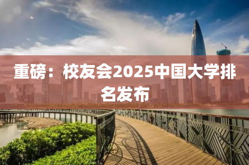 重磅：校友會2025中國大學(xué)排名發(fā)布