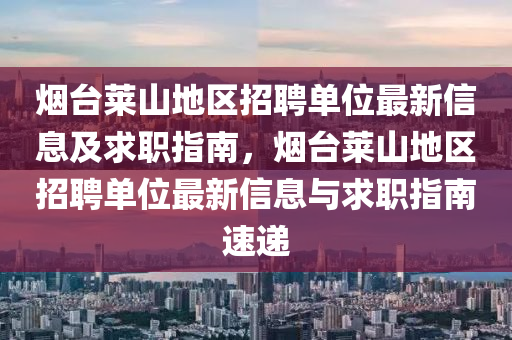 煙臺(tái)萊山地區(qū)招聘單位最新信息及求職指南，煙臺(tái)萊山地區(qū)招聘單位最新信息與求職指南速遞