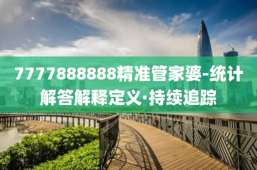 7777888888精準管家婆-統(tǒng)計解答解釋定義·持續(xù)追蹤