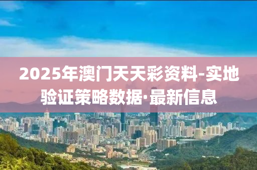 2025年澳門天天彩資料-實地驗證策略數(shù)據(jù)·最新信息