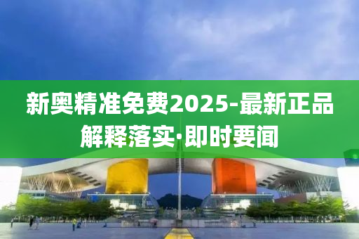 新奧精準免費2025-最新正品解釋落實·即時要聞