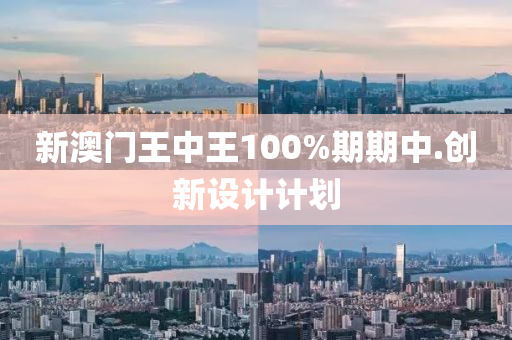 新澳門王中王100%期期中.創(chuàng)新設計計劃