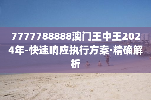 7777788888澳門王中王2024年-快速響應(yīng)執(zhí)行方案·精確解析